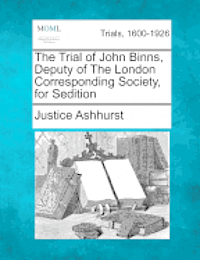 bokomslag The Trial of John Binns, Deputy of the London Corresponding Society, for Sedition