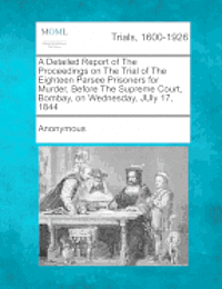 Anonymous - A Detailed Report of the Proceedings on the Trial of the Eighteen Parsee Prisoners for Murder, Before the Supreme Court, Bombay, on Wednesday, July, Häftad