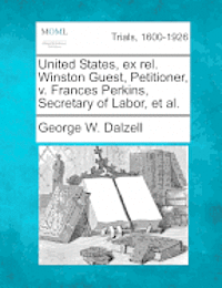 bokomslag United States, Ex Rel. Winston Guest, Petitioner, V. Frances Perkins, Secretary of Labor, et al.