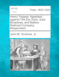 bokomslag Henry Tregear, Appellant, Against the Dry Dock, East Broadway, and Battery Railroad Company, Respondent