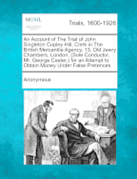 bokomslag An Account of the Trial of John Singleton Copley Hill, Clerk in the British Mercantile Agency, 13, Old Jewry Chambers, London, (Sole Conductor, Mr. George Caster, ) for an Attempt to Obtain Money