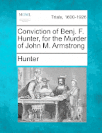 bokomslag Conviction of Benj. F. Hunter, for the Murder of John M. Armstrong