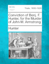 Hunter - Conviction of Benj. F. Hunter, for the Murder of John M. Armstrong, Häftad