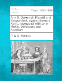 bokomslag Ann S. Oakenfull, Plaintiff and Respondent, Against Bernard Reilly, Impleaded with John Moffat, Defendant and Appellant