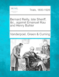 bokomslag Bernard Reilly, Late Sheriff, &c., Against Emanuel Rau and Henry Buhler