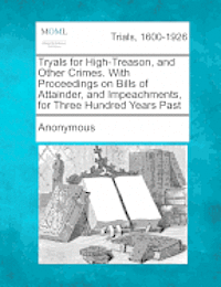 bokomslag Tryals for High-Treason, and Other Crimes. With Proceedings on Bills of Attainder, and Impeachments, for Three Hundred Years Past