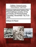 bokomslag Address Delivered Before the Philomathean Society of the University of Pennsylvania, Thursday, November 1st, A.D. 1838.