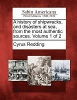 bokomslag A History of Shipwrecks, and Disasters at Sea, from the Most Authentic Sources. Volume 1 of 2