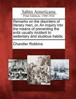 Remarks on the Disorders of Literary Men, Or, an Inquiry Into the Means of Preventing the Evils Usually Incident to Sedentary and Studious Habits. 1