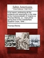 bokomslag A Full Report, Embracing All the Evidence and Arguments in the Case of the Commonwealth of Virginia vs. Thomas Ritchie, Jr.