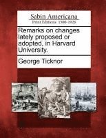 George Ticknor - Remarks on Changes Lately Proposed or Adopted, in Harvard University., Häftad