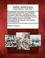 bokomslag Examination and Review of a Pamphlet Printed and Secretly Circulated by M.E. Gorostiza, Late Envoy Extraordinary from Mexico, Previous to His Departure from the United States, and by Him Entitled