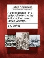 Enoch Cobb Wines - A Trip to Boston: In a Series of Letters to the Editor of the United States Gazette., Häftad