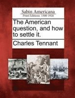 The American Question, and How to Settle It. 1