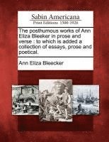 The Posthumous Works of Ann Eliza Bleeker in Prose and Verse 1