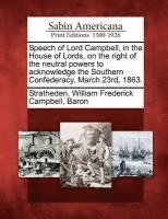 bokomslag Speech of Lord Campbell, in the House of Lords, on the Right of the Neutral Powers to Acknowledge the Southern Confederacy, March 23rd, 1863.