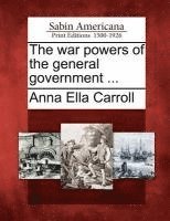 The War Powers of the General Government ... 1