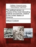 Political Censor, Or, Review of the Most Interesting Political Occurrences, Relative to the United States of America.