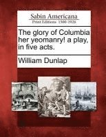 bokomslag The Glory of Columbia Her Yeomanry! a Play, in Five Acts.