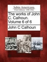 bokomslag The Works of John C. Calhoun. Volume 6 of 6