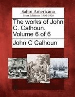 The Works of John C. Calhoun. Volume 6 of 6 1