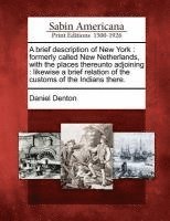 bokomslag A Brief Description of New York: Formerly Called New Netherlands, with the Places Thereunto Adjoining: Likewise a Brief Relation of the Customs of the