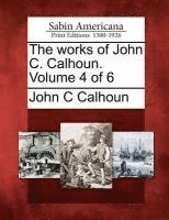 bokomslag works of John C. Calhoun. Volume 4 of 6