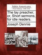 The Lay Preacher, Or, Short Sermons, for Idle Readers. 1