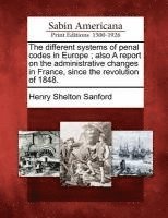 bokomslag The Different Systems of Penal Codes in Europe; Also a Report on the Administrative Changes in France, Since the Revolution of 1848.