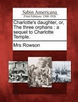 Charlotte's Daughter, Or, the Three Orphans 1
