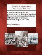 bokomslag A Sermon Delivered at the Ordination of the Reverend Matthew Noyes, A.M. to the Pastoral Charge of the Church of Christ, in Northford, August 18, 1790.