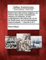bokomslag Dictionnaire des ordres religieux, ou, Histoire des ordres monastiques, religieux et militaires, et des congrégations séculières de l'un et de l'autre sexe, qui ont été établies jusqu'à présent ......
