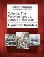 bokomslag Rolla, Or, the Peruvian Hero: A Tragedy in Five Acts.