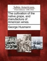 Cultivation of the Native Grape, and Manufacture of American Wines.
