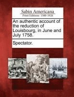 An Authentic Account of the Reduction of Louisbourg, in June and July 1758. 1