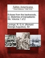 bokomslag Echoes from the Backwoods, Or, Sketches of Transatlantic Life. Volume 1 of 2