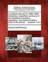 bokomslag A Political Manual for 1866-1869: Including a Classified Summary of the Important Executive, Legislative, and Politico-Military Facts of the Period ..