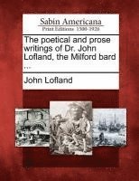 bokomslag The poetical and prose writings of Dr. John Lofland, the Milford bard ...