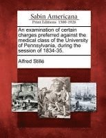 An Examination of Certain Charges Preferred Against the Medical Class of the University of Pennsylvania, During the Session of 1834-35. 1