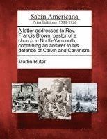 Martin Ruter - Letter Addressed to Rev. Francis Brown, Pastor of a Church in North-Yarmouth, Containing an Answer to His Defence of Calvin and Calvinism., Häftad