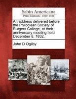 An Address Delivered Before the Philoclean Society of Rutgers College, at Their Anniversary Meeting Held December 8, 1832. 1