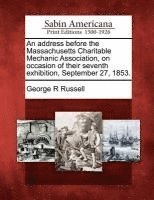 bokomslag Address Before the Massachusetts Charitable Mechanic Association, on Occasion of Their Seventh Exhibition, September 27, 1853.