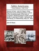 bokomslag Opinion of Hon. John M. Read, of the Supreme Court of Pennsylvania, in Favor of the Constitutionality of the Acts of Congress, Declaring Treasury Notes a Legal Tender in Payment of Debts