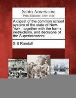 bokomslag A Digest of the Common School System of the State of New-York: Together with the Forms, Instructions, and Decisions of the Superintendent ...