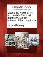 bokomslag Examination of the REV. Mr. Harris's Scriptural Researches on the Licitness of the Slave-Trade.