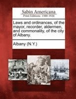 Laws and Ordinances, of the Mayor, Recorder, Aldermen, and Commonality, of the City of Albany. 1