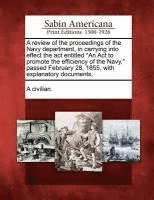 A Review of the Proceedings of the Navy Department, in Carrying Into Effect the ACT Entitled an ACT to Promote the Efficiency of the Navy, Passed February 28, 1855, with Explanatory Documents. 1
