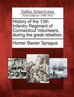 History of the 13th Infantry Regiment of Connecticut Volunteers, During the Great Rebellion. 1