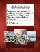 bokomslag Resources, Advantages and Productions of the Counties of Brown, Door, Oconto and Shawano, in the State of Wisconsin.