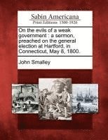 bokomslag On the Evils of a Weak Government: A Sermon, Preached on the General Election at Hartford, in Connecticut, May 8, 1800.